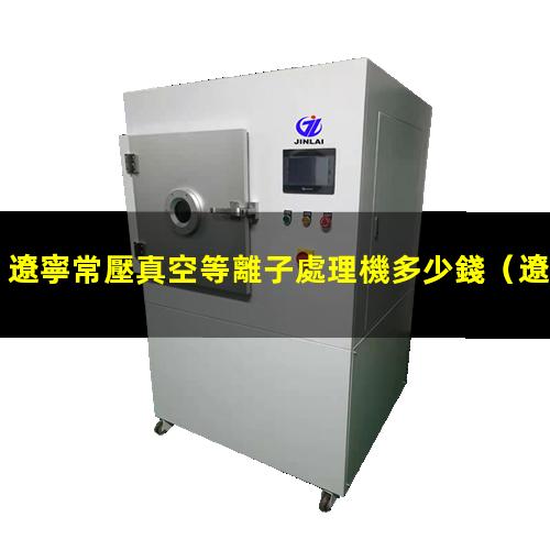 遼寧常壓真空等離子處理機多少錢