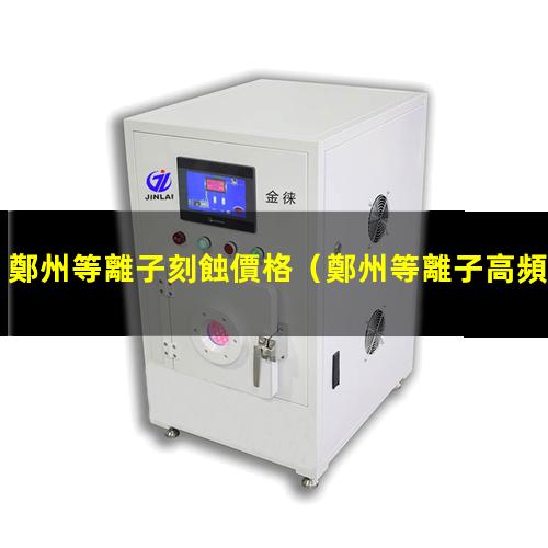 鄭州等離子刻蝕價格
