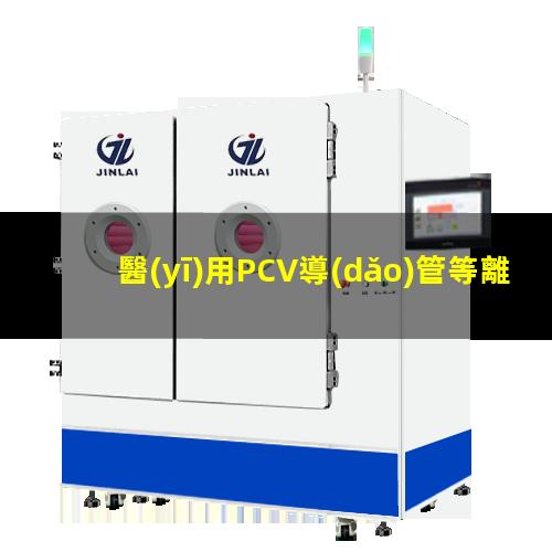 醫(yī)用PCV導(dǎo)管等離子體處理改善表面親水性