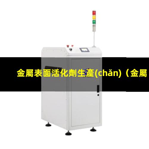 金屬表面活化劑生產(chǎn)