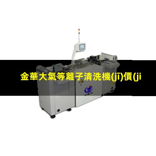 金華大氣等離子清洗機(jī)價(jià)格