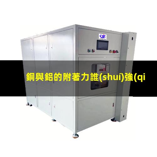 銅與鋁的附著力誰(shuí)強(qiáng)