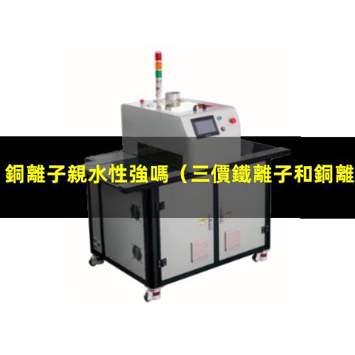 銅離子親水性強嗎