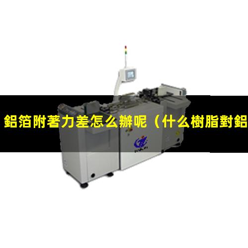 鋁箔附著力差怎么辦呢