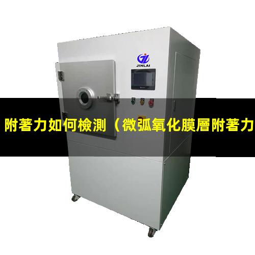附著力如何檢測（微弧氧化膜層附著力如何檢測）