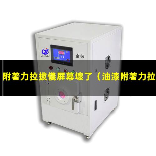 附著力拉拔儀屏幕壞了（油漆附著力拉拔試驗(yàn)設(shè)備）