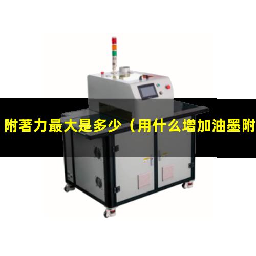 附著力最大是多少（用什么增加油墨附著力最好）