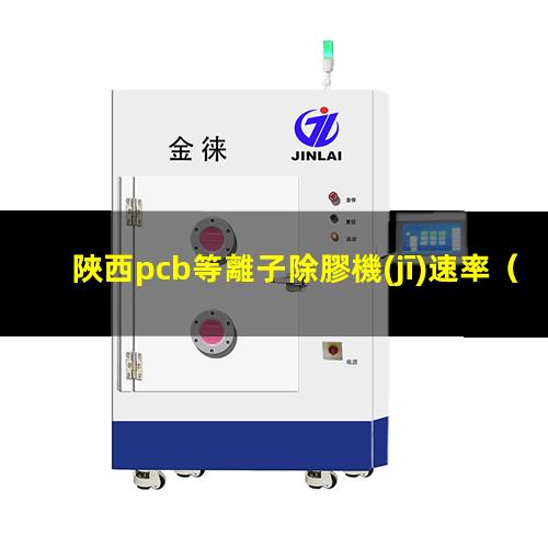 陜西pcb等離子除膠機(jī)速率