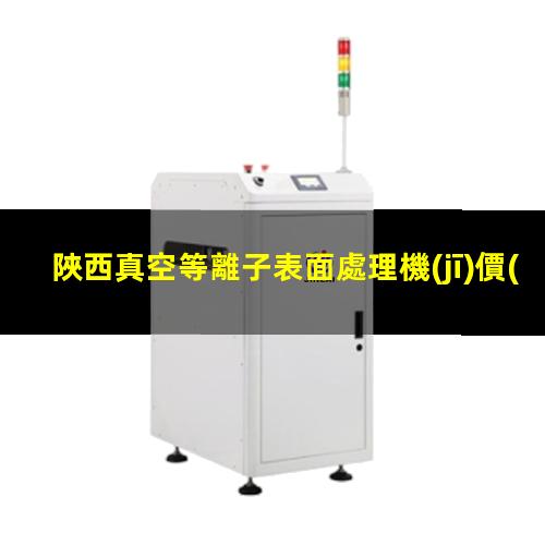 陜西真空等離子表面處理機(jī)價(jià)位