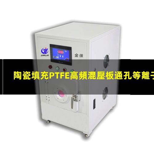 陶瓷填充PTFE高頻混壓板通孔等離子清洗去鉆污