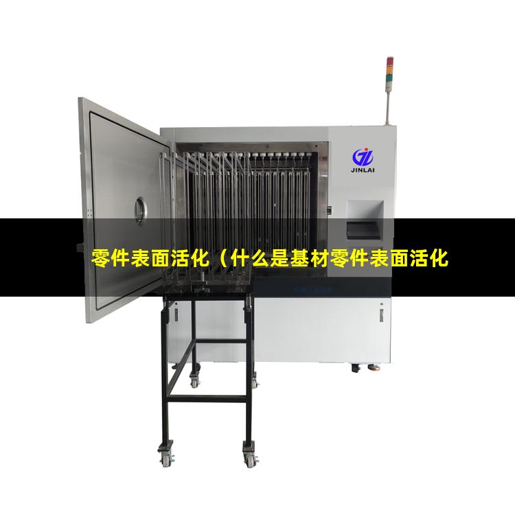 零件表面活化（什么是基材零件表面活化）enp前零件表面活化