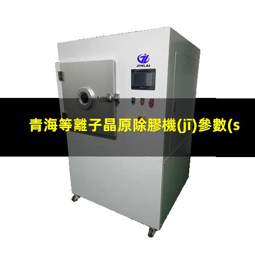 青海等離子晶原除膠機(jī)參數(shù)