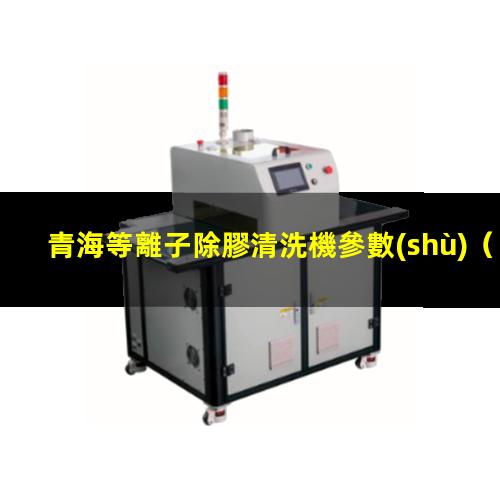 青海等離子除膠清洗機參數(shù)