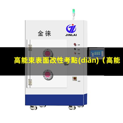 高能束表面改性考點(diǎn)（高能束表面改性技術(shù)設(shè)備）